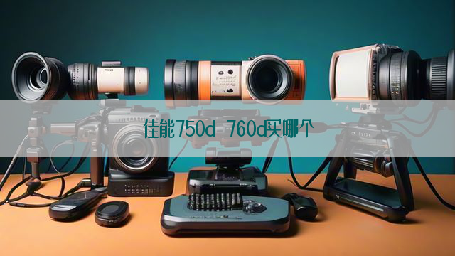 佳能750d 760d买哪个