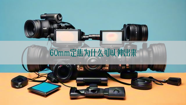 60mm定焦为什么可以伸出来