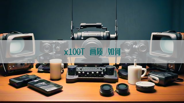 x100T 画质 如何