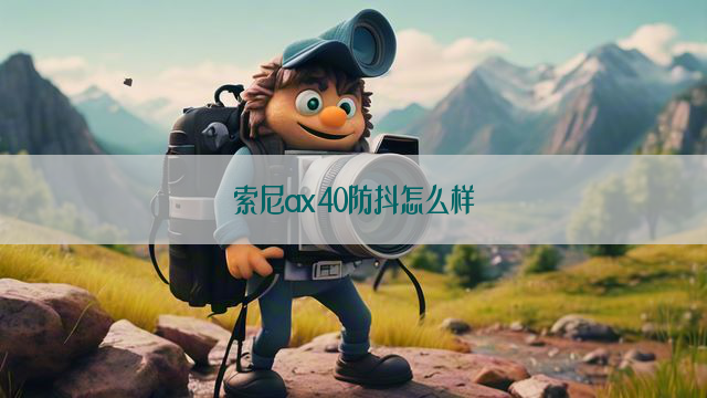 索尼ax40防抖怎么样