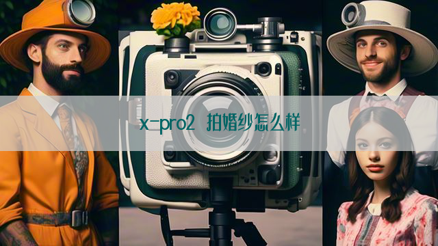 x-pro2 拍婚纱怎么样