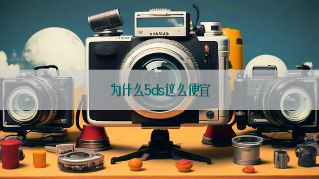 为什么5ds这么便宜