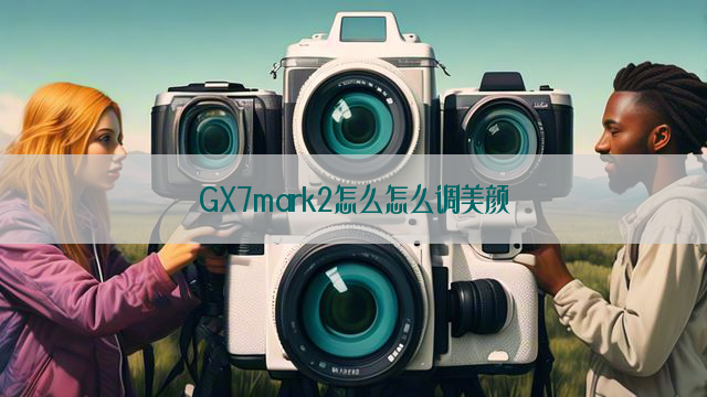 GX7mark2怎么怎么调美颜