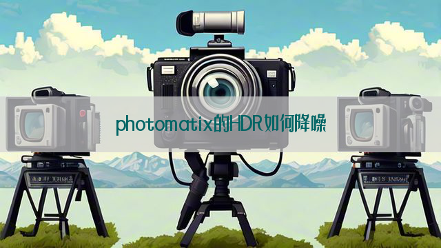 photomatix的HDR如何降噪