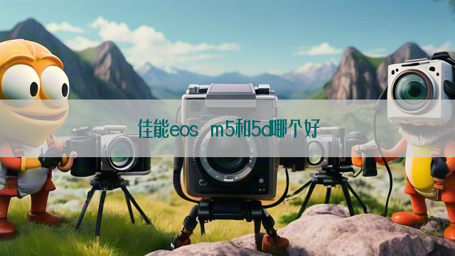 佳能eos m5和5d哪个好