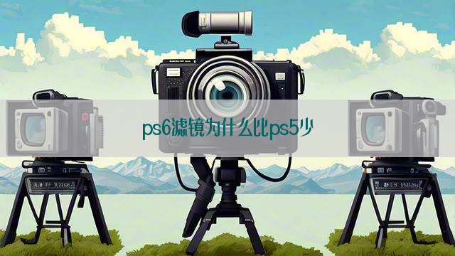 ps6滤镜为什么比ps5少