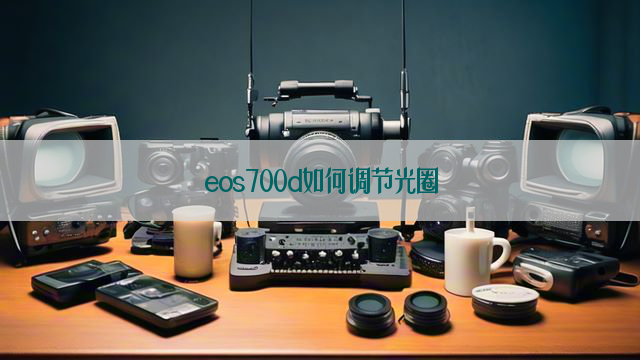 eos700d如何调节光圈