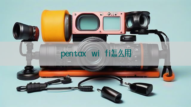 pentax wi fi怎么用