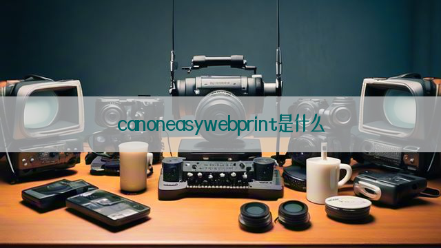 canoneasywebprint是什么